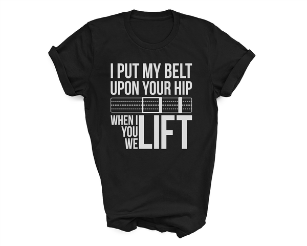 I Put My Belt Upon Your Hip When I Lift You Lift We Lift Shirt